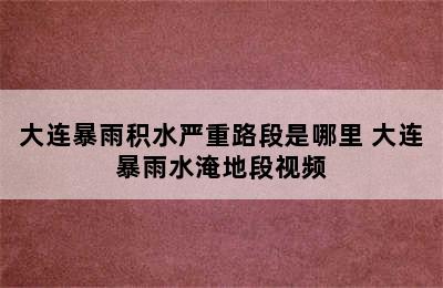 大连暴雨积水严重路段是哪里 大连暴雨水淹地段视频